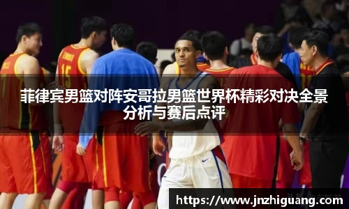 菲律宾男篮对阵安哥拉男篮世界杯精彩对决全景分析与赛后点评