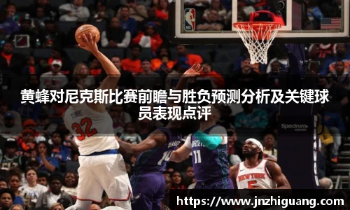 黄蜂对尼克斯比赛前瞻与胜负预测分析及关键球员表现点评