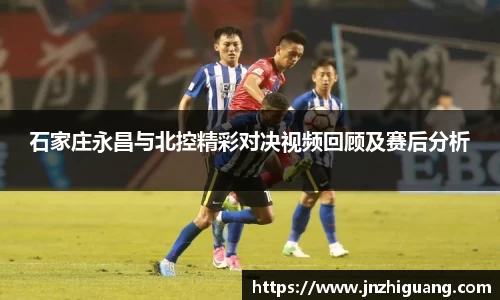 石家庄永昌与北控精彩对决视频回顾及赛后分析